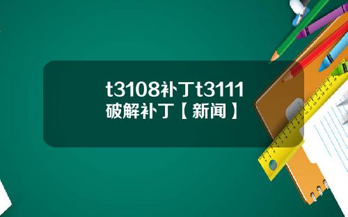 t3108補丁t3111破解補丁【新聞】