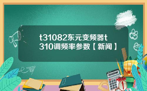 t31082東元變頻器t310調頻率蓡數【新聞】