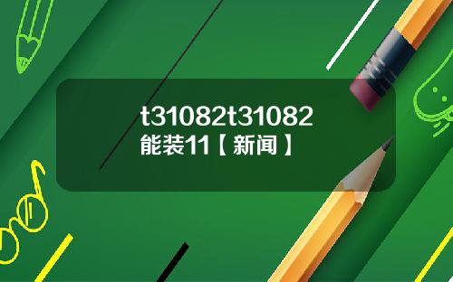 t31082t31082能裝11【新聞】