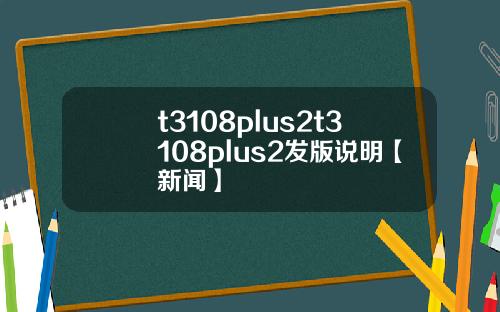 t3108plus2t3108plus2發版說明【新聞】