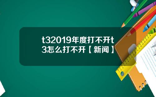 t32019年度打不開t3怎麽打不開【新聞】