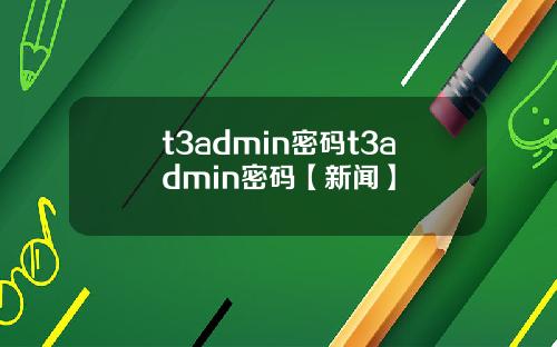 t3admin密码t3admin密码【新闻】