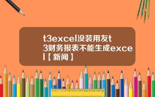 t3excel沒裝用友t3財務報表不能生成excel【新聞】