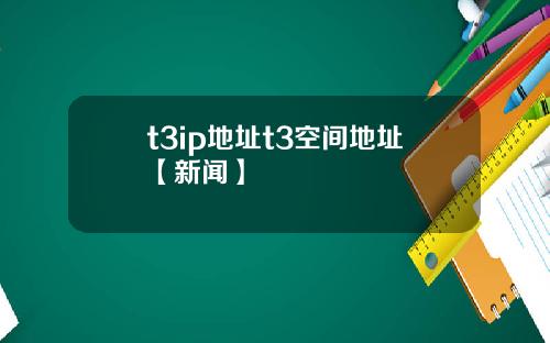 t3ip地址t3空间地址【新闻】