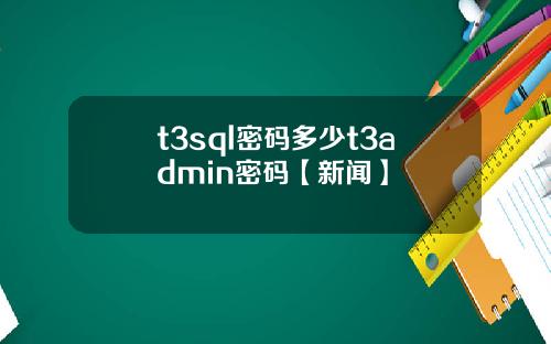 t3sql密碼多少t3admin密碼【新聞】