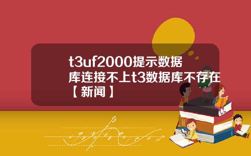 t3uf2000提示數據庫連接不上t3數據庫不存在【新聞】