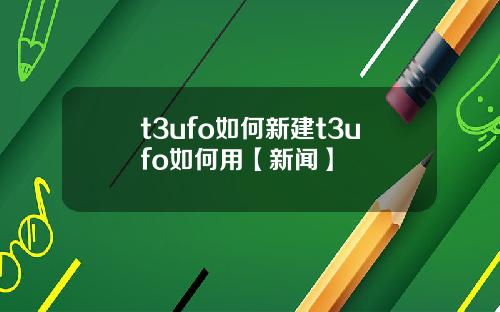 t3ufo如何新建t3ufo如何用【新聞】