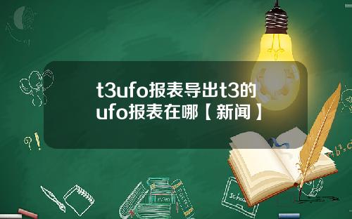 t3ufo报表导出t3的ufo报表在哪【新闻】