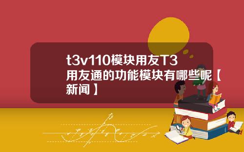 t3v110模塊用友T3用友通的功能模塊有哪些呢【新聞】