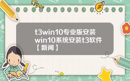 t3win10專業版安裝win10系統安裝t3軟件【新聞】