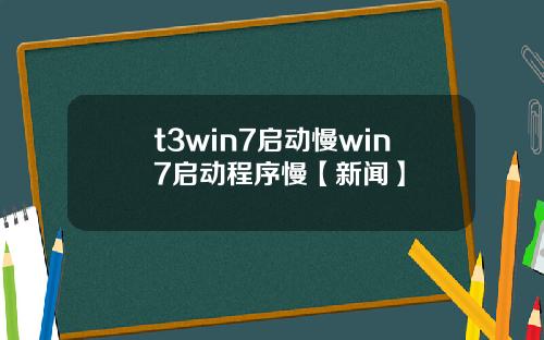 t3win7啓動慢win7啓動程序慢【新聞】
