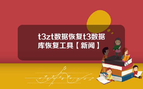 t3zt數據恢複t3數據庫恢複工具【新聞】