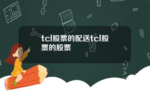 tcl股票的配送tcl股票的股票