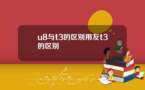 u8與t3的區別用友t3的區別