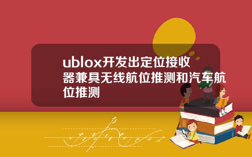 ublox开发出定位接收器兼具无线航位推测和汽车航位推测