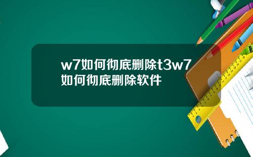 w7如何徹底刪除t3w7如何徹底刪除軟件