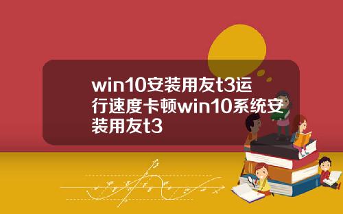 win10安装用友t3运行速度卡顿win10系统安装用友t3