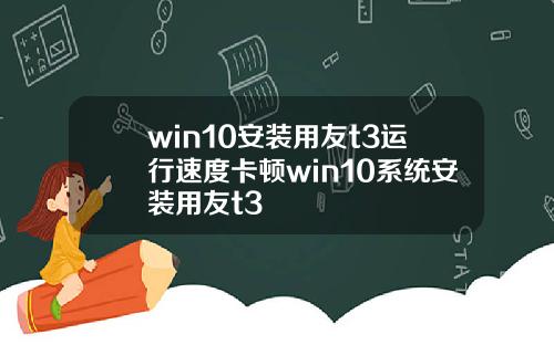 win10安裝用友t3運行速度卡頓win10系統安裝用友t3