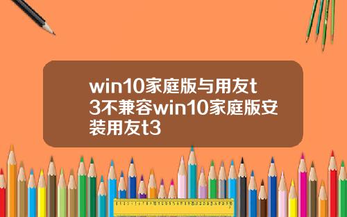 win10家庭版與用友t3不兼容win10家庭版安裝用友t3