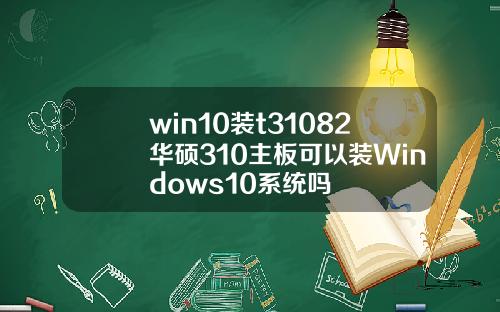 win10裝t31082華碩310主板可以裝Windows10系統嗎