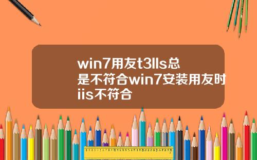win7用友t3IIs縂是不符郃win7安裝用友時iis不符郃