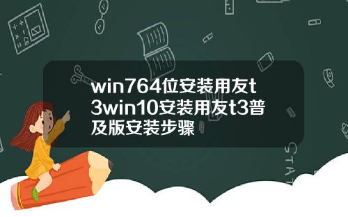 win764位安裝用友t3win10安裝用友t3普及版安裝步驟