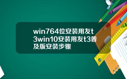 win764位安装用友t3win10安装用友t3普及版安装步骤