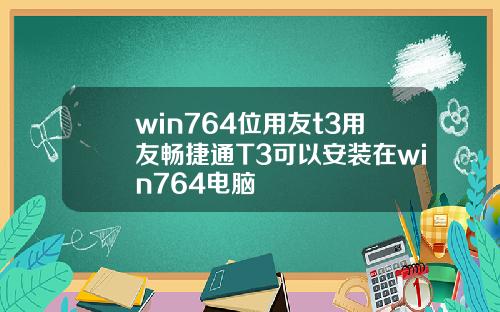 win764位用友t3用友暢捷通T3可以安裝在win764電腦