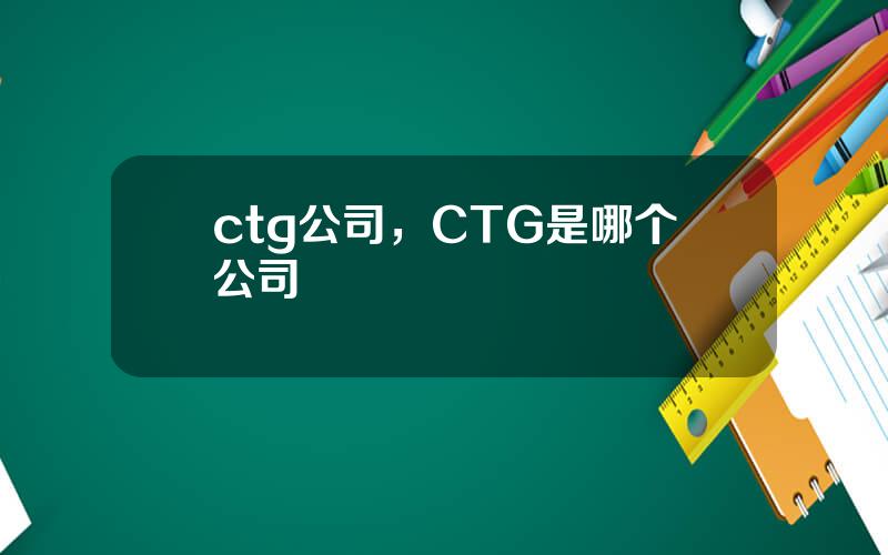ctg公司，CTG是哪个公司