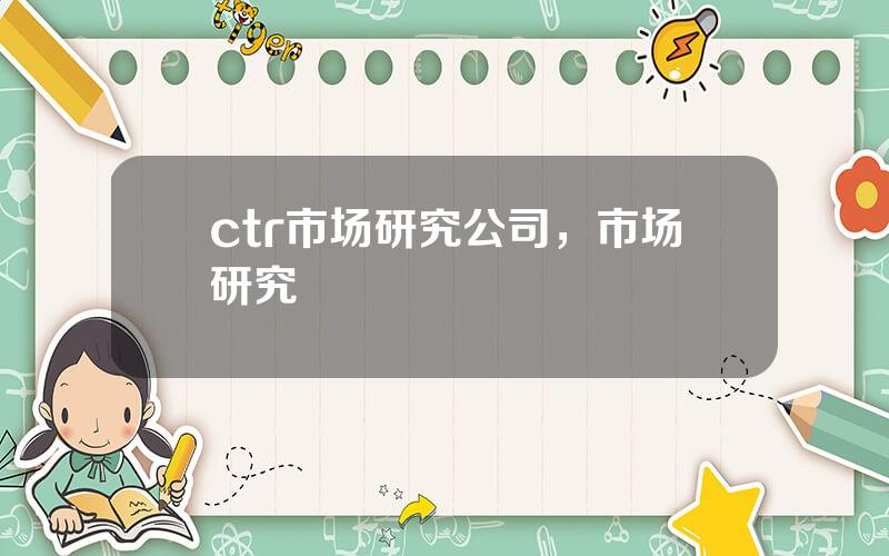 ctr市场研究公司，市场研究