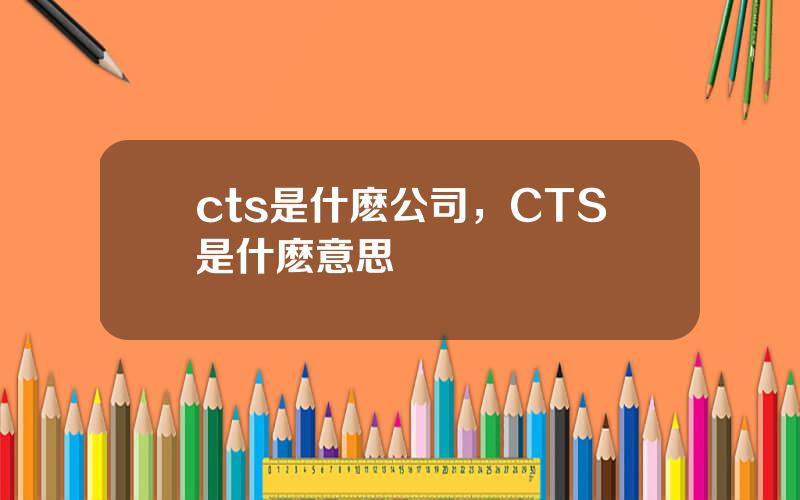 cts是什麽公司，CTS是什麽意思