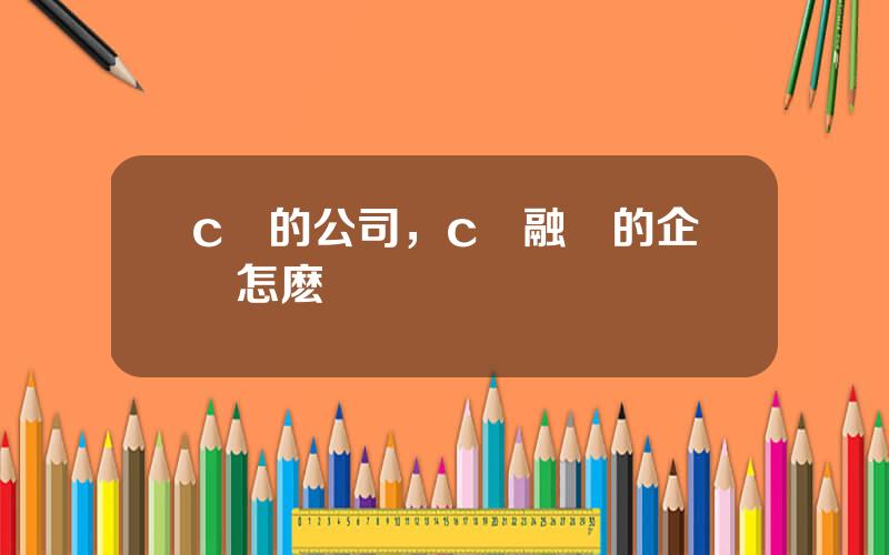 c輪的公司，c輪融資的企業怎麽樣