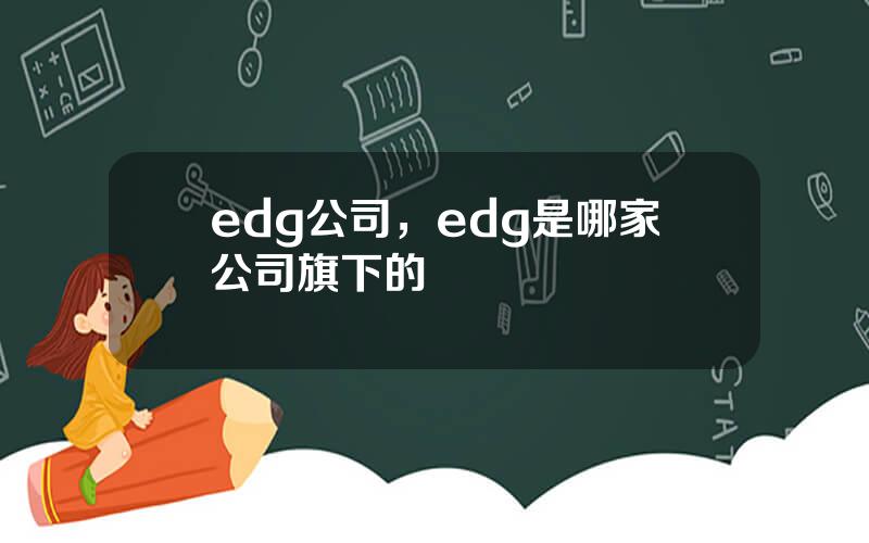 edg公司，edg是哪家公司旗下的