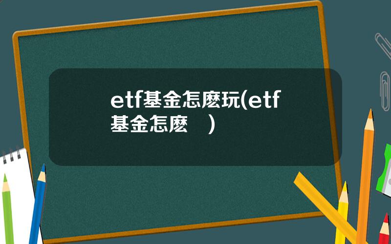 etf基金怎麽玩(etf基金怎麽買)