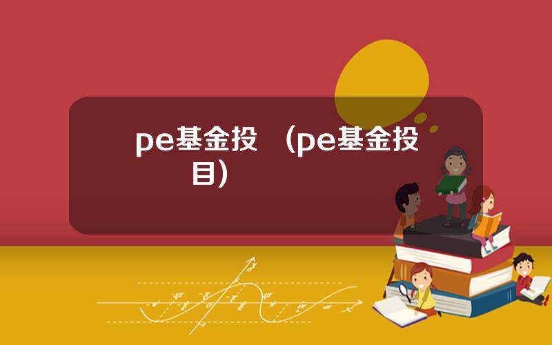 pe基金投資(pe基金投資項目)