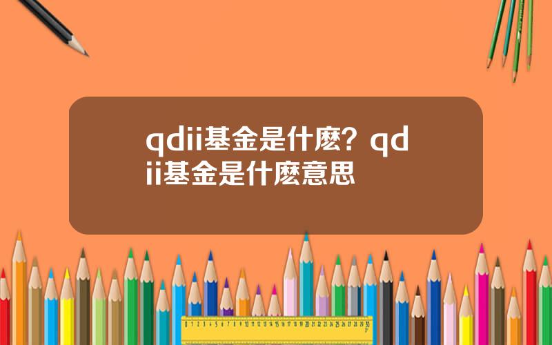 qdii基金是什麽？qdii基金是什麽意思