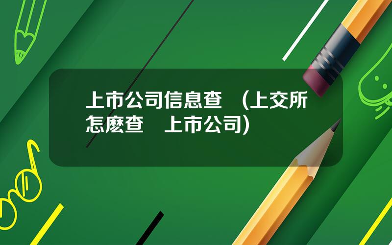上市公司信息查詢(上交所怎麽查詢上市公司)