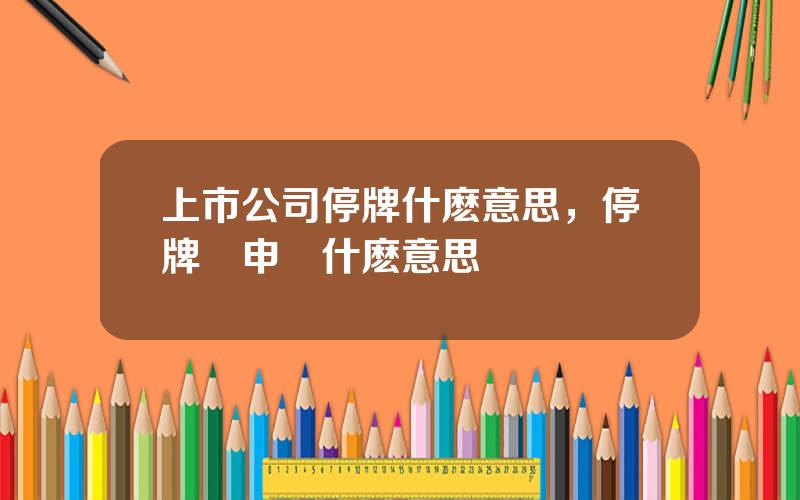 上市公司停牌什麽意思，停牌無申報什麽意思
