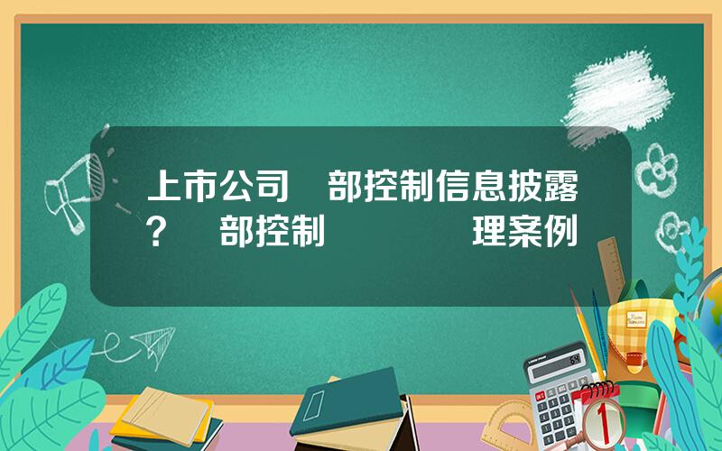 上市公司內部控制信息披露？內部控制與風險琯理案例
