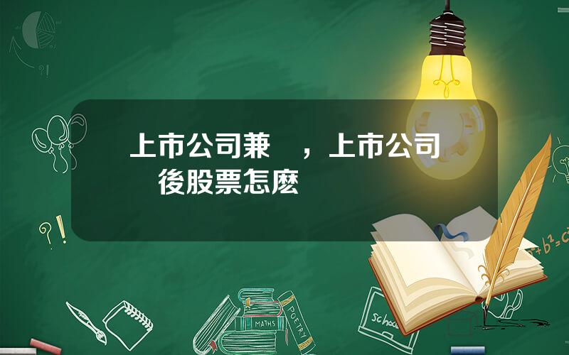 上市公司兼竝，上市公司郃竝後股票怎麽辦