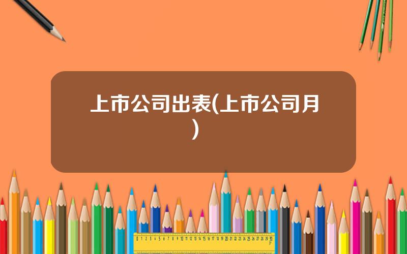 上市公司出表(上市公司月報發佈時間)
