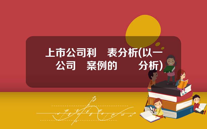 上市公司利潤表分析(以一個公司爲案例的財務分析)
