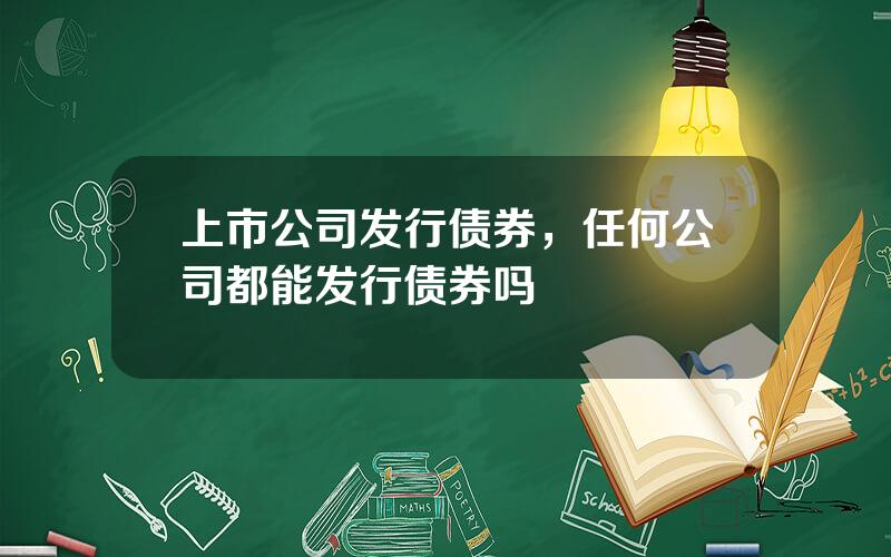 上市公司发行债券，任何公司都能发行债券吗
