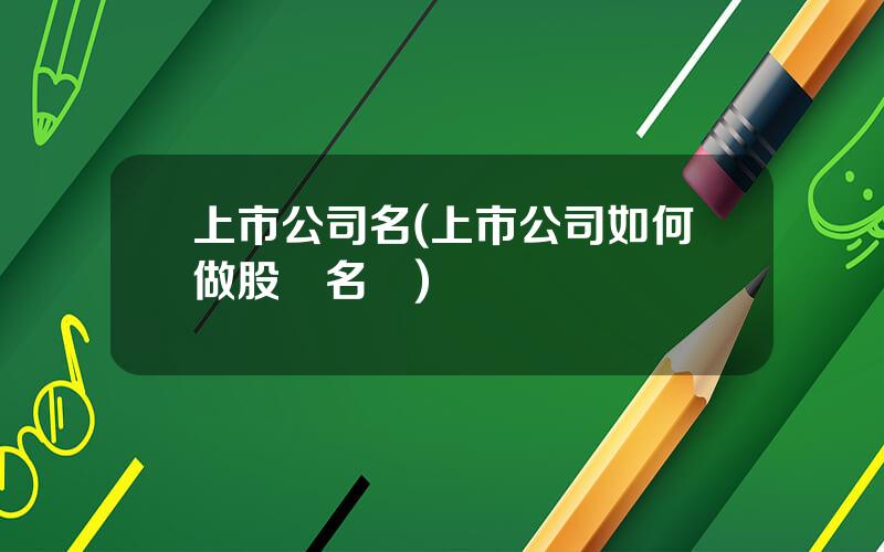 上市公司名(上市公司如何做股東名冊)