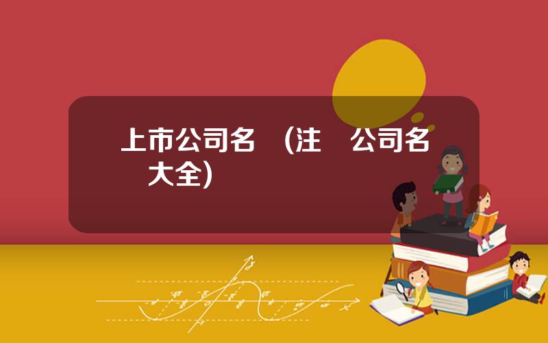 上市公司名稱(注冊公司名稱大全)