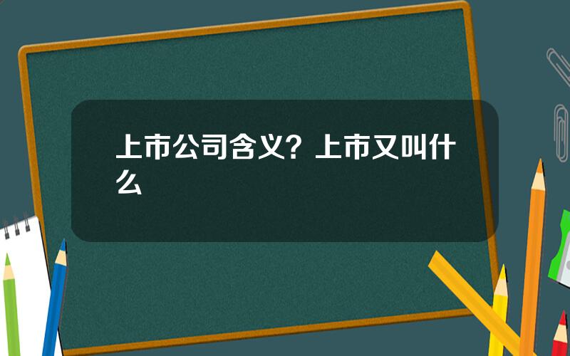 上市公司含义？上市又叫什么