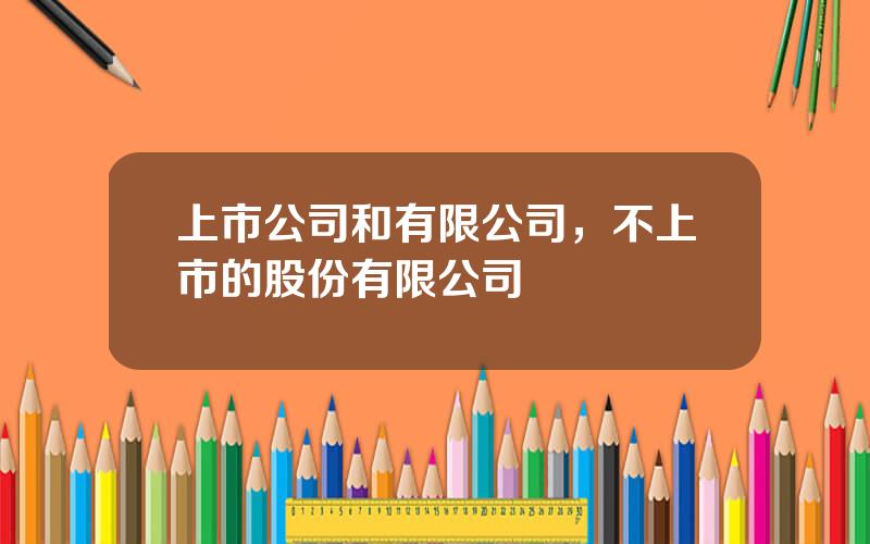 上市公司和有限公司，不上市的股份有限公司