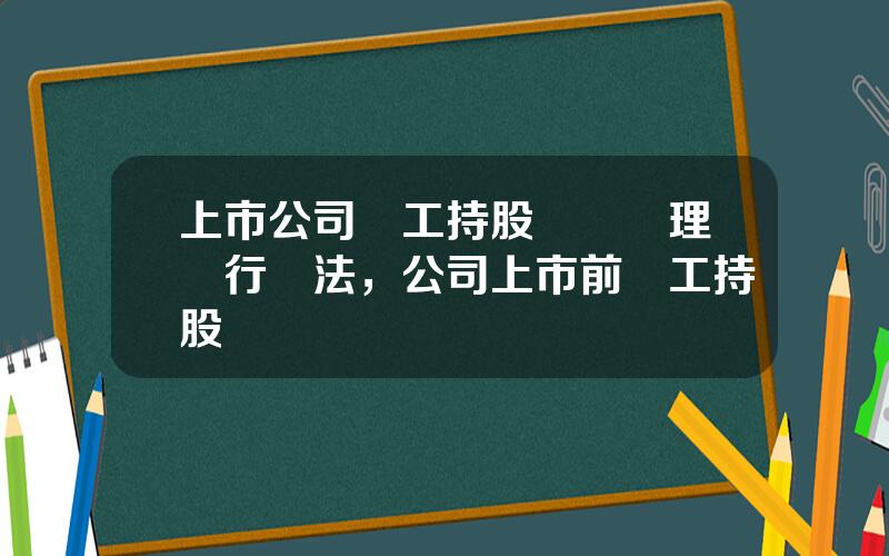 上市公司員工持股計劃琯理暫行辦法，公司上市前員工持股計劃
