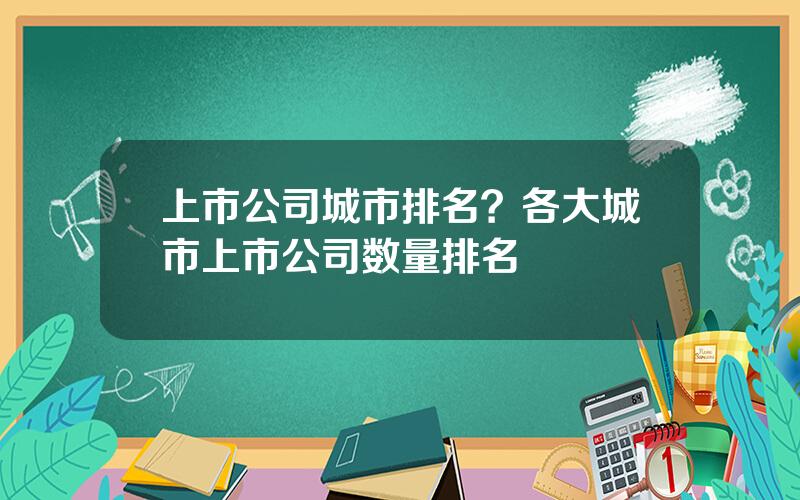 上市公司城市排名？各大城市上市公司数量排名