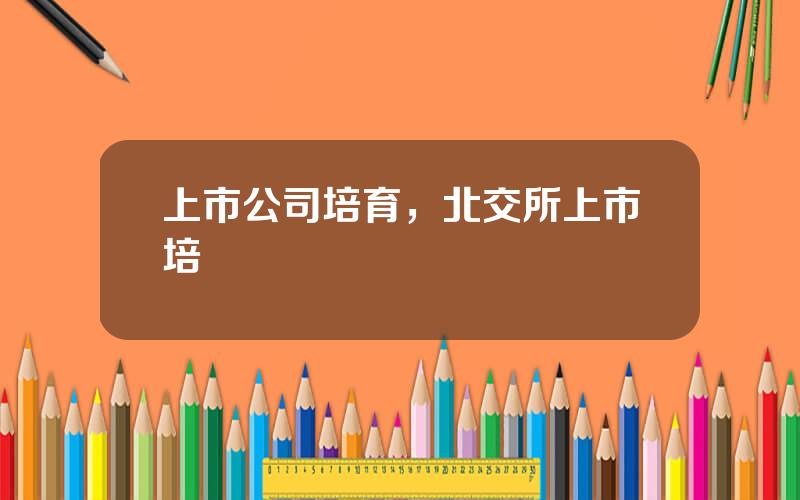 上市公司培育，北交所上市培訓